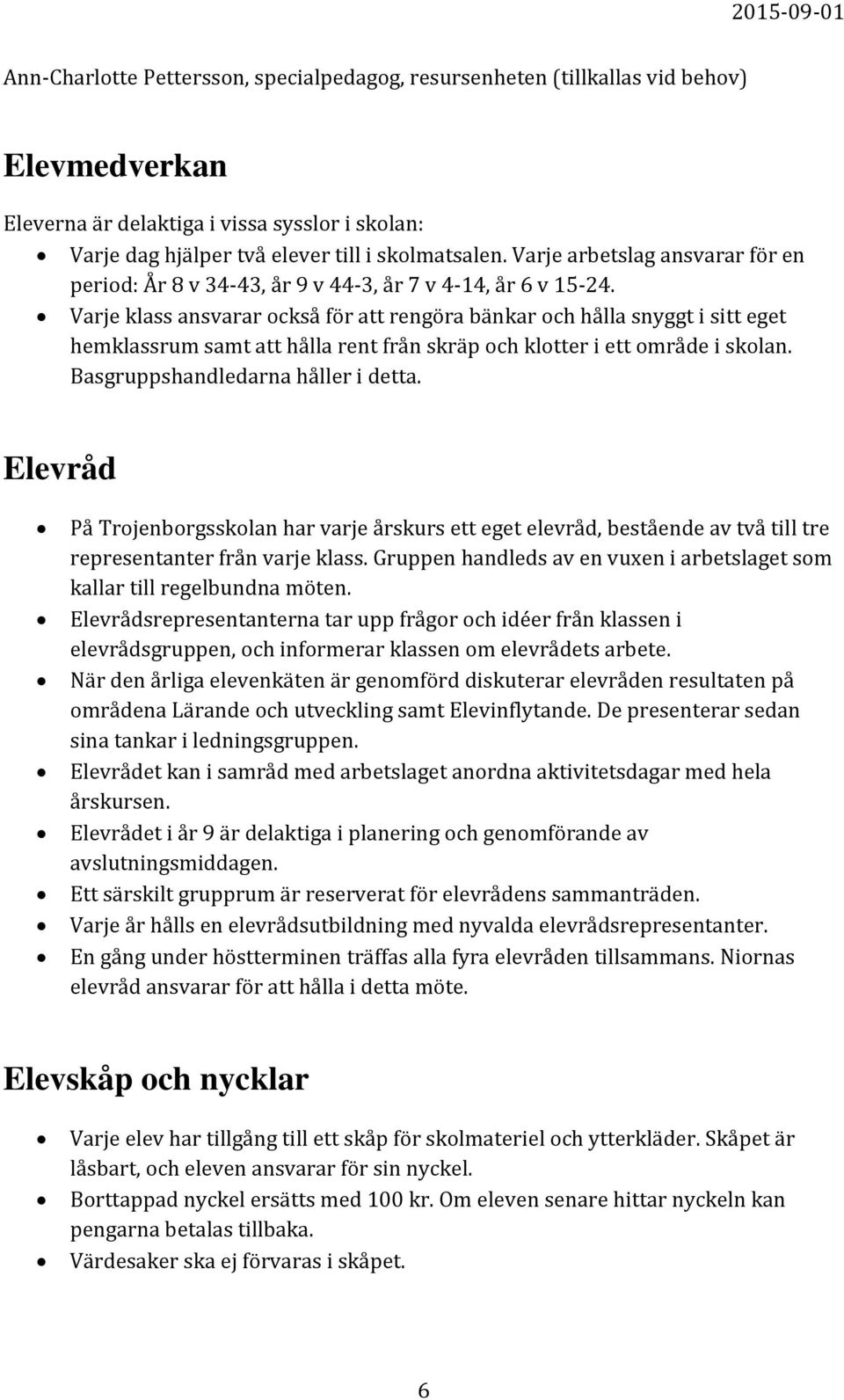 Varje klass ansvarar också för att rengöra bänkar och hålla snyggt i sitt eget hemklassrum samt att hålla rent från skräp och klotter i ett område i skolan. Basgruppshandledarna håller i detta.
