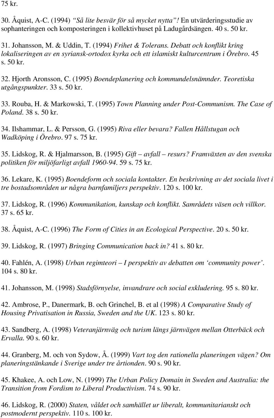 (1995) Boendeplanering och kommundelsnämnder. Teoretiska utgångspunkter. 33 s. 50 kr. 33. Rouba, H. & Markowski, T. (1995) Town Planning under Post-Communism. The Case of Poland. 38 s. 50 kr. 34.