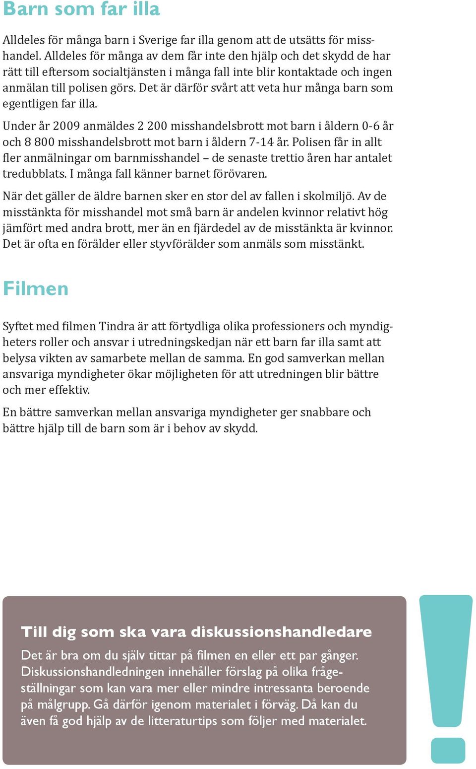 Det är därför svårt att veta hur många barn som egen t ligen far illa. Under år 2009 anmäldes 2 200 misshandelsbrott mot barn i åldern 0-6 år och 8 800 misshandelsbrott mot barn i åldern 7-14 år.