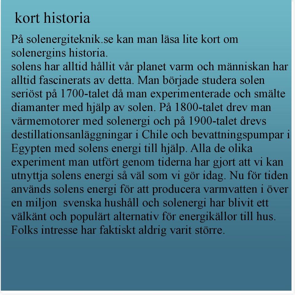 På 1800-talet drev man värmemotorer med solenergi och på 1900-talet drevs destillationsanläggningar i Chile och bevattningspumpar i Egypten med solens energi till hjälp.