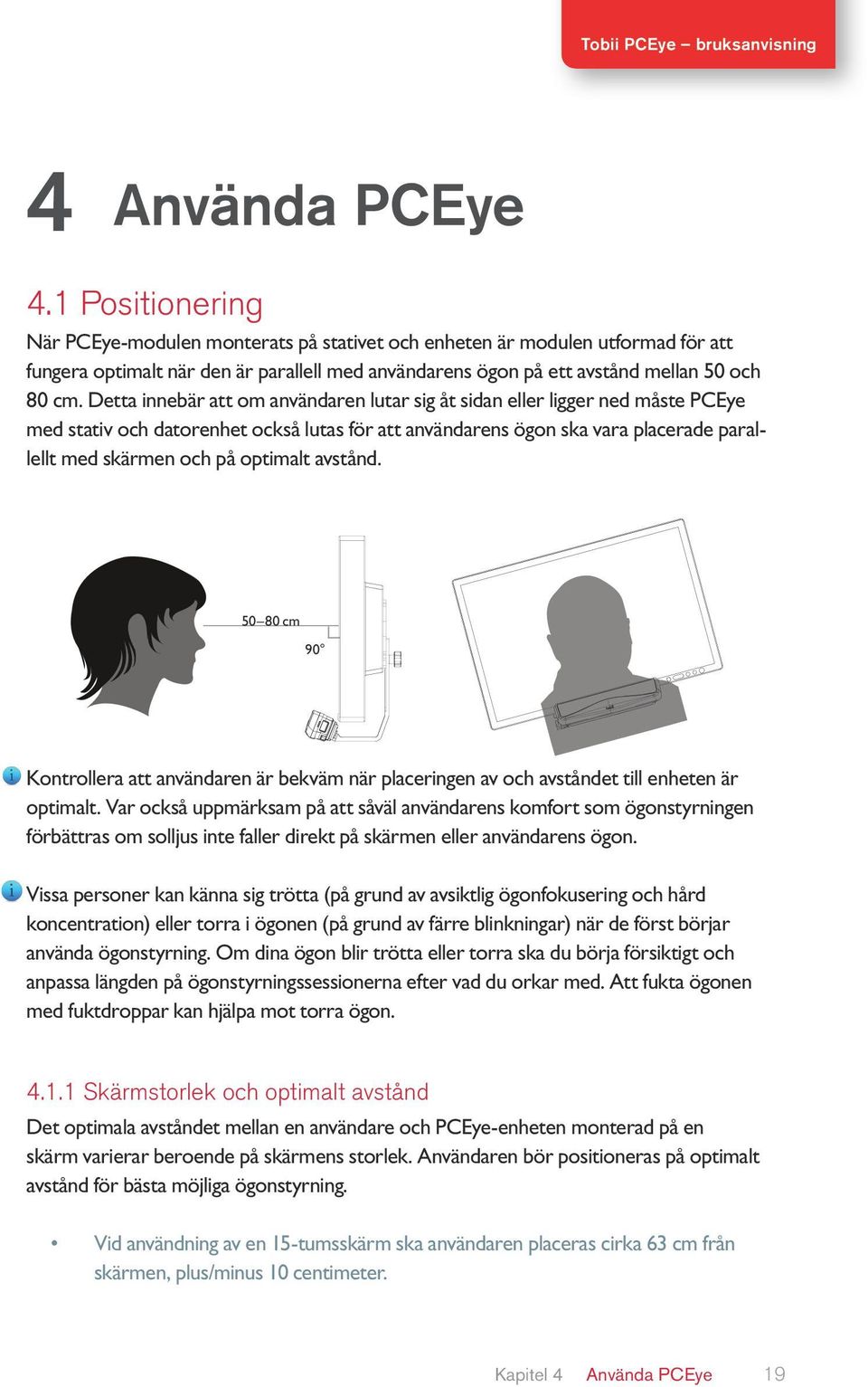 Detta innebär att om användaren lutar sig åt sidan eller ligger ned måste PCEye med stativ och datorenhet också lutas för att användarens ögon ska vara placerade parallellt med skärmen och på