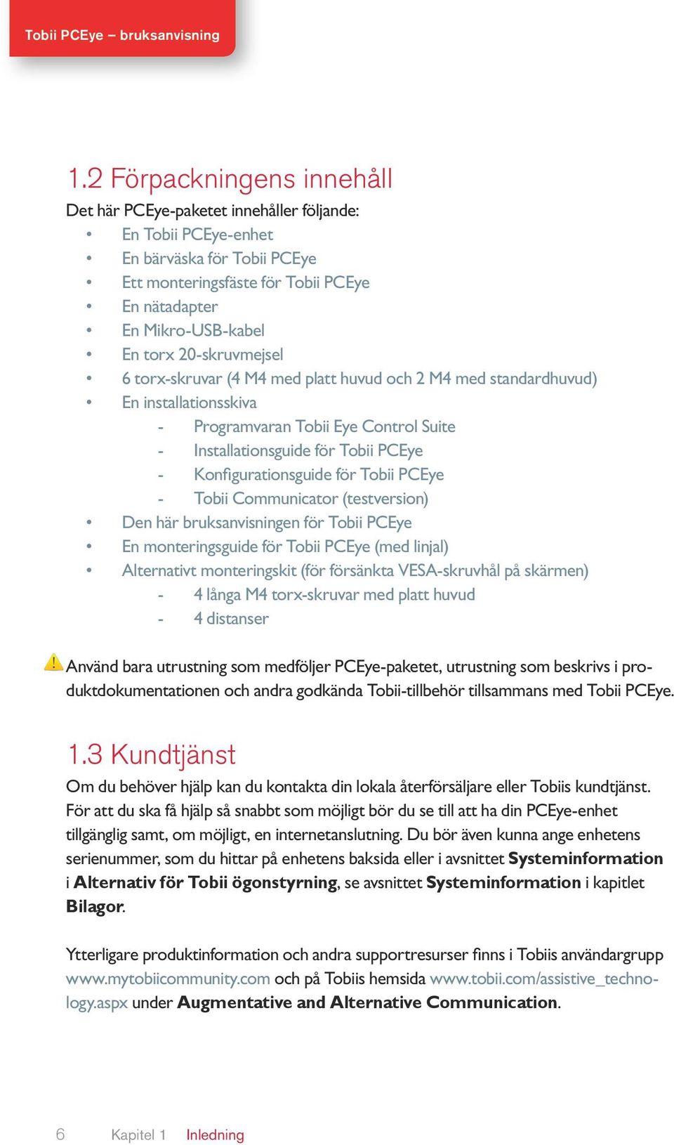Konfigurationsguide för Tobii PCEye -- Tobii Communicator (testversion) Den här bruksanvisningen för Tobii PCEye En monteringsguide för Tobii PCEye (med linjal) Alternativt monteringskit (för
