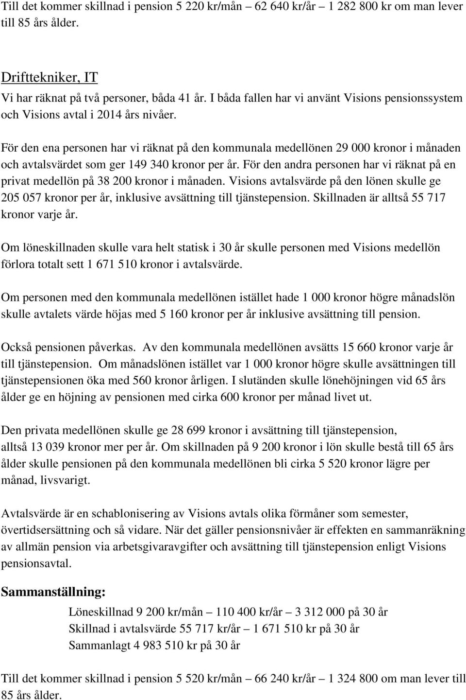 För den ena personen har vi räknat på den kommunala medellönen 29 000 kronor i månaden och avtalsvärdet som ger 149 340 kronor per år.