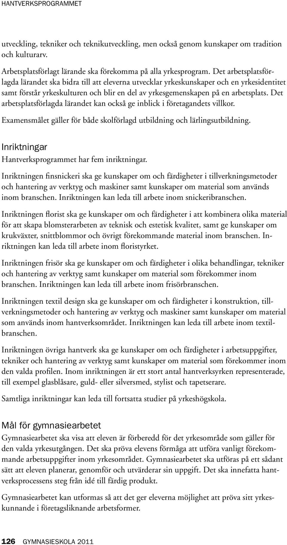 Det arbetsplatsförlagda lärandet kan också ge inblick i företagandets villkor. Examensmålet gäller för både skolförlagd utbildning och lärlingsutbildning.