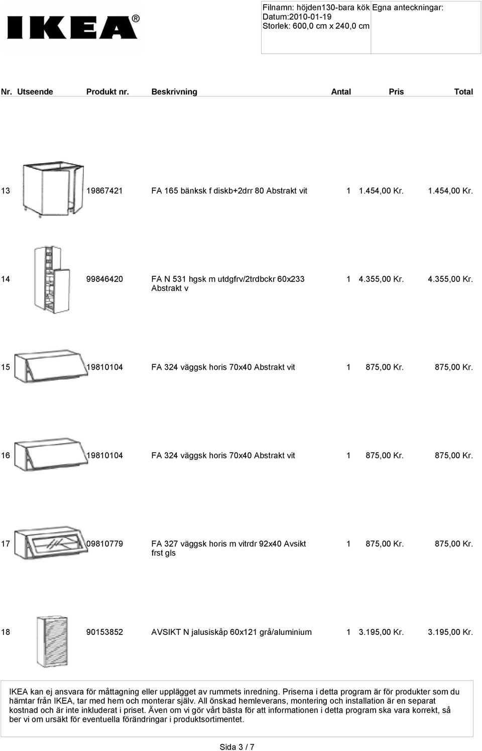 875,00 Kr. 18 90153852 AVSIKT N jalusiskåp 60x121 grå/aluminium 1 3.195,00 Kr. 3.195,00 Kr. IKEA kan ej ansvara för måttagning eller upplägget av rummets inredning.