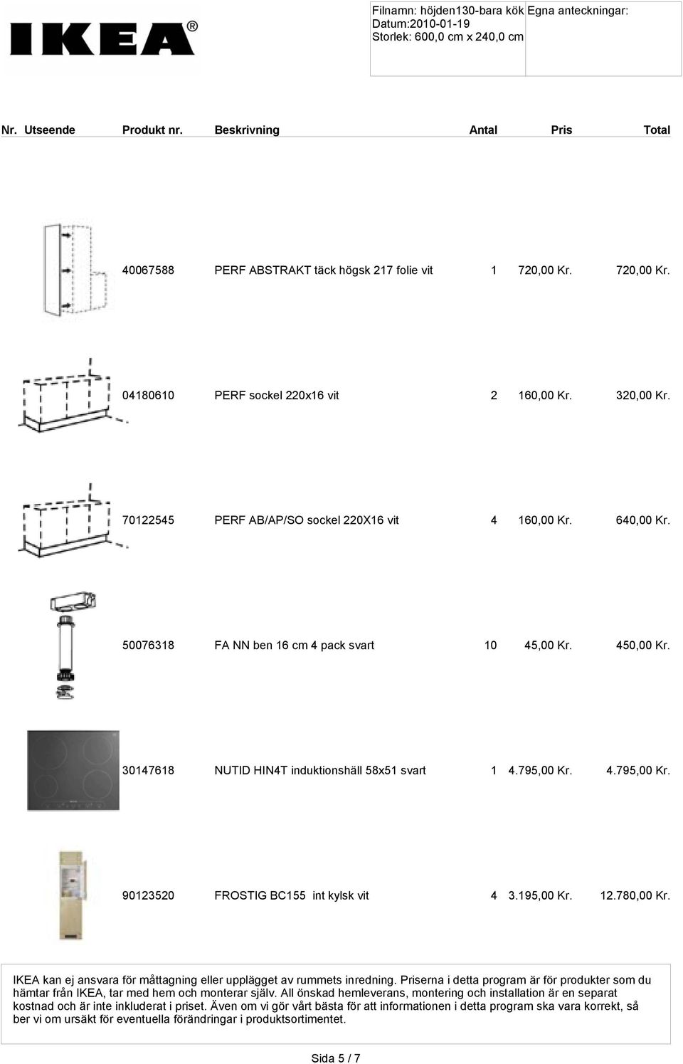 4.795,00 Kr. 90123520 FROSTIG BC155 int kylsk vit 4 3.195,00 Kr. 12.780,00 Kr. IKEA kan ej ansvara för måttagning eller upplägget av rummets inredning.