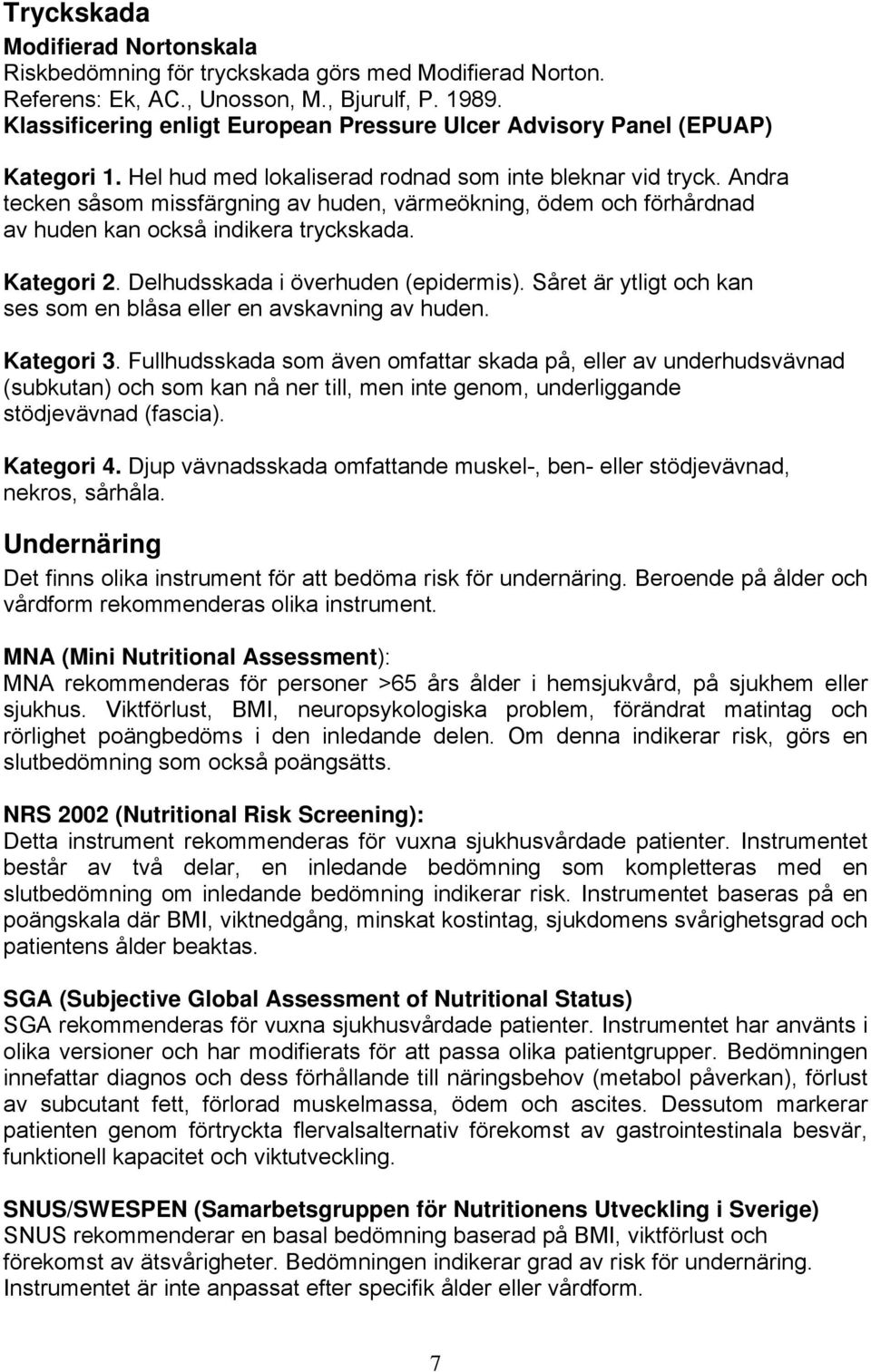 Andra tecken såsom missfärgning av huden, värmeökning, ödem och förhårdnad av huden kan också indikera tryckskada. Kategori 2. Delhudsskada i överhuden (epidermis).