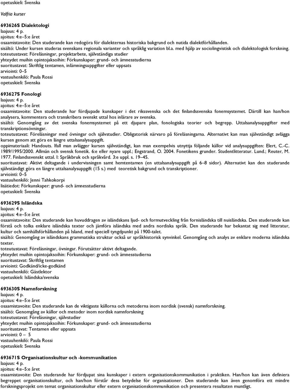 toteutustavat: Föreläsningar, projektarbete, självständiga studier yhteydet muihin opintojaksoihin: Förkunskaper: grund- och ämnesstudierna suoritustavat: Skriftlig tentamen, inlämningsuppgifter
