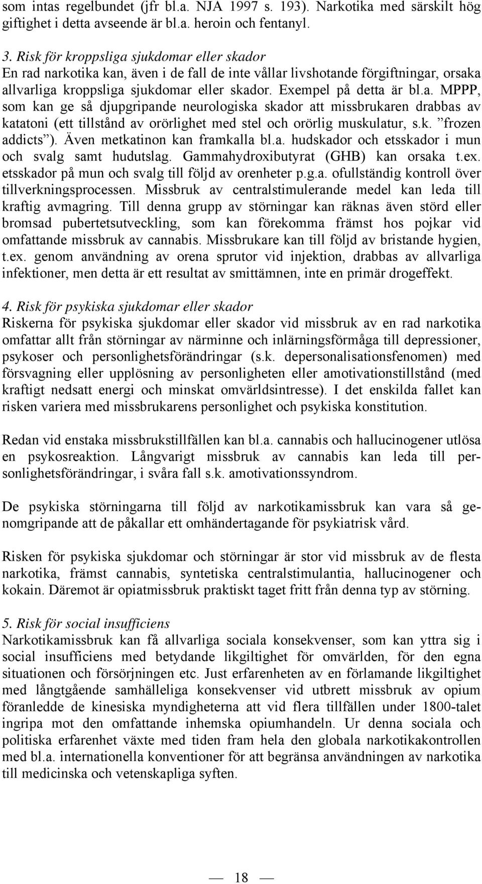 k. frozen addicts ). Även metkatinon kan framkalla bl.a. hudskador och etsskador i mun och svalg samt hudutslag. Gammahydroxibutyrat (GHB) kan orsaka t.ex.