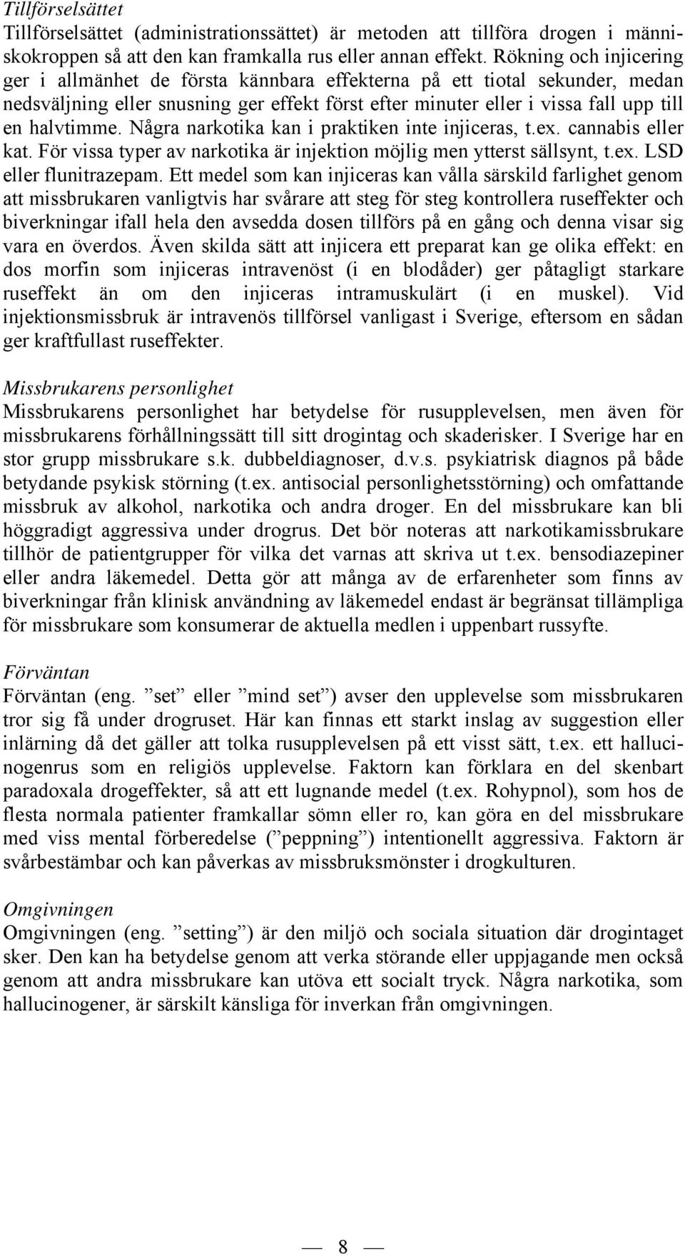 Några narkotika kan i praktiken inte injiceras, t.ex. cannabis eller kat. För vissa typer av narkotika är injektion möjlig men ytterst sällsynt, t.ex. LSD eller flunitrazepam.