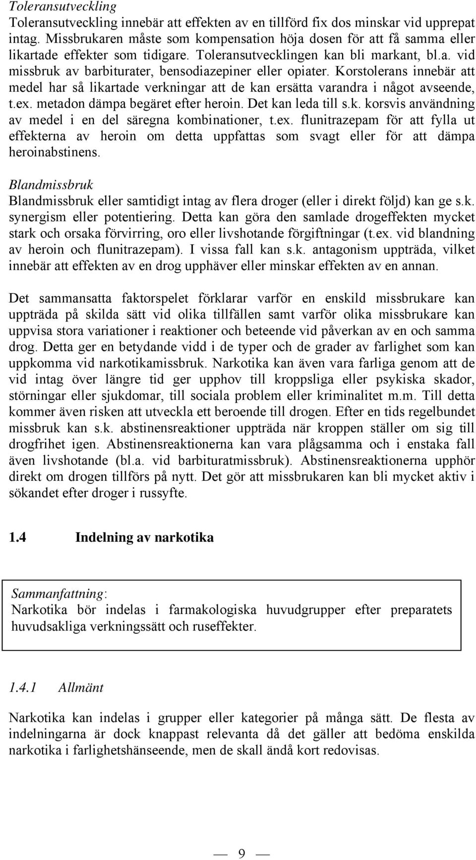 Korstolerans innebär att medel har så likartade verkningar att de kan ersätta varandra i något avseende, t.ex. metadon dämpa begäret efter heroin. Det kan leda till s.k. korsvis användning av medel i en del säregna kombinationer, t.