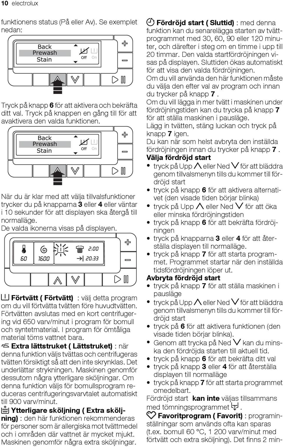 Förtvätt ( Förtvätt) : välj detta program om du vill förtvätta tvätten före huvudtvätten. Förtvätten avslutas med en kort centrifugering vid 650 varv/minut i program för bomull och syntetmaterial.