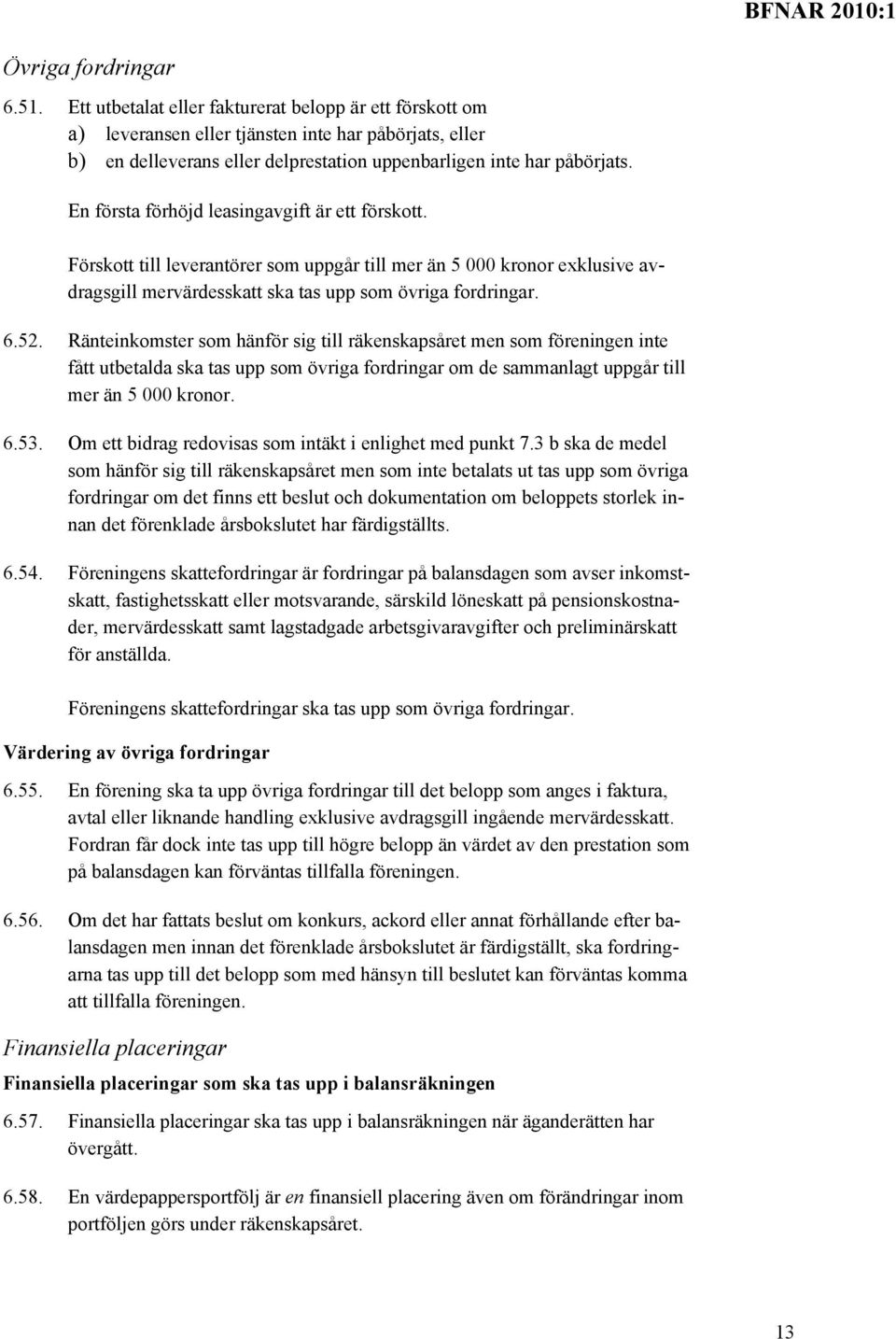 En första förhöjd leasingavgift är ett förskott. Förskott till leverantörer som uppgår till mer än 5 000 kronor exklusive avdragsgill mervärdesskatt ska tas upp som övriga fordringar. 6.52.