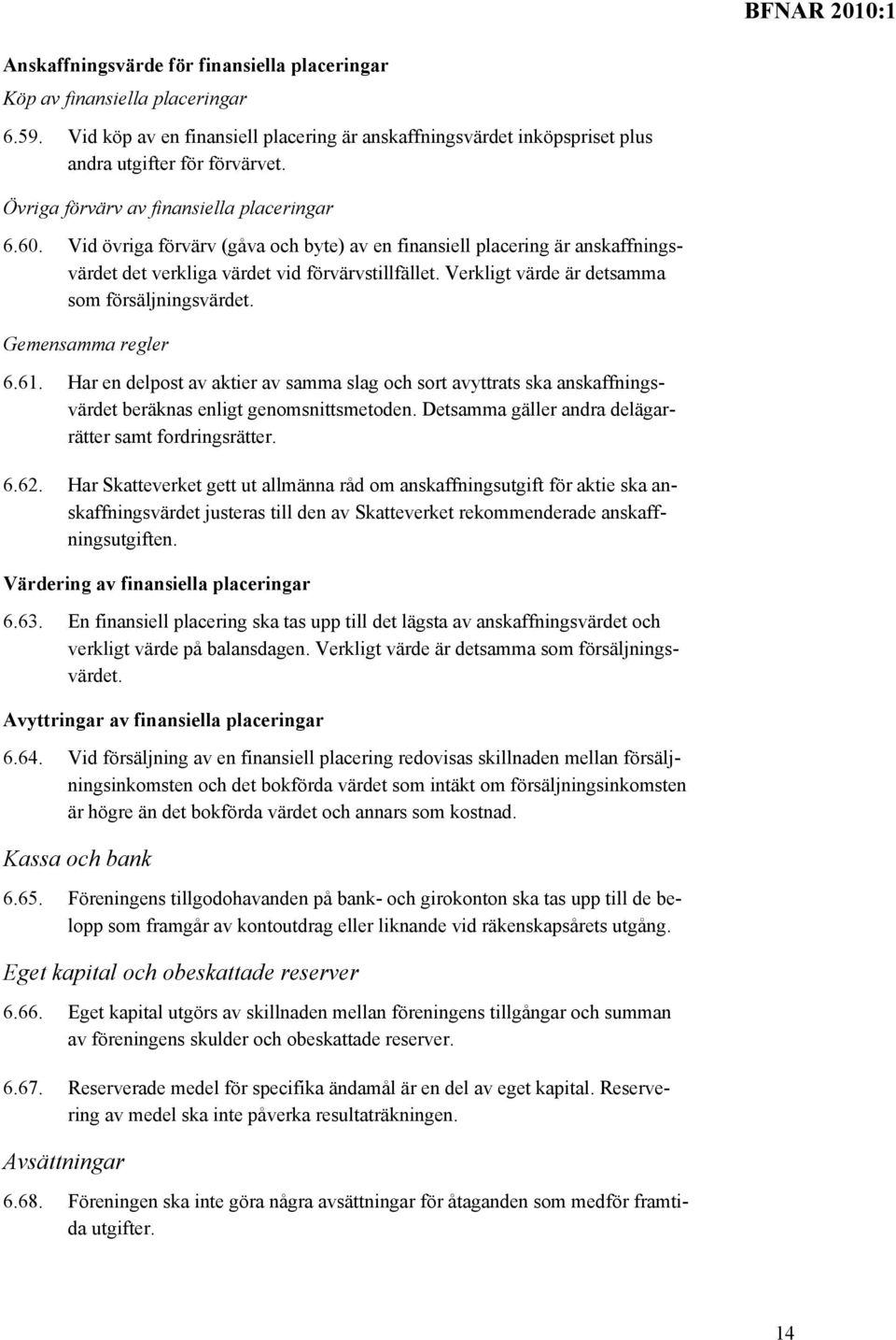 Verkligt värde är detsamma som försäljningsvärdet. Gemensamma regler 6.61. Har en delpost av aktier av samma slag och sort avyttrats ska anskaffningsvärdet beräknas enligt genomsnittsmetoden.