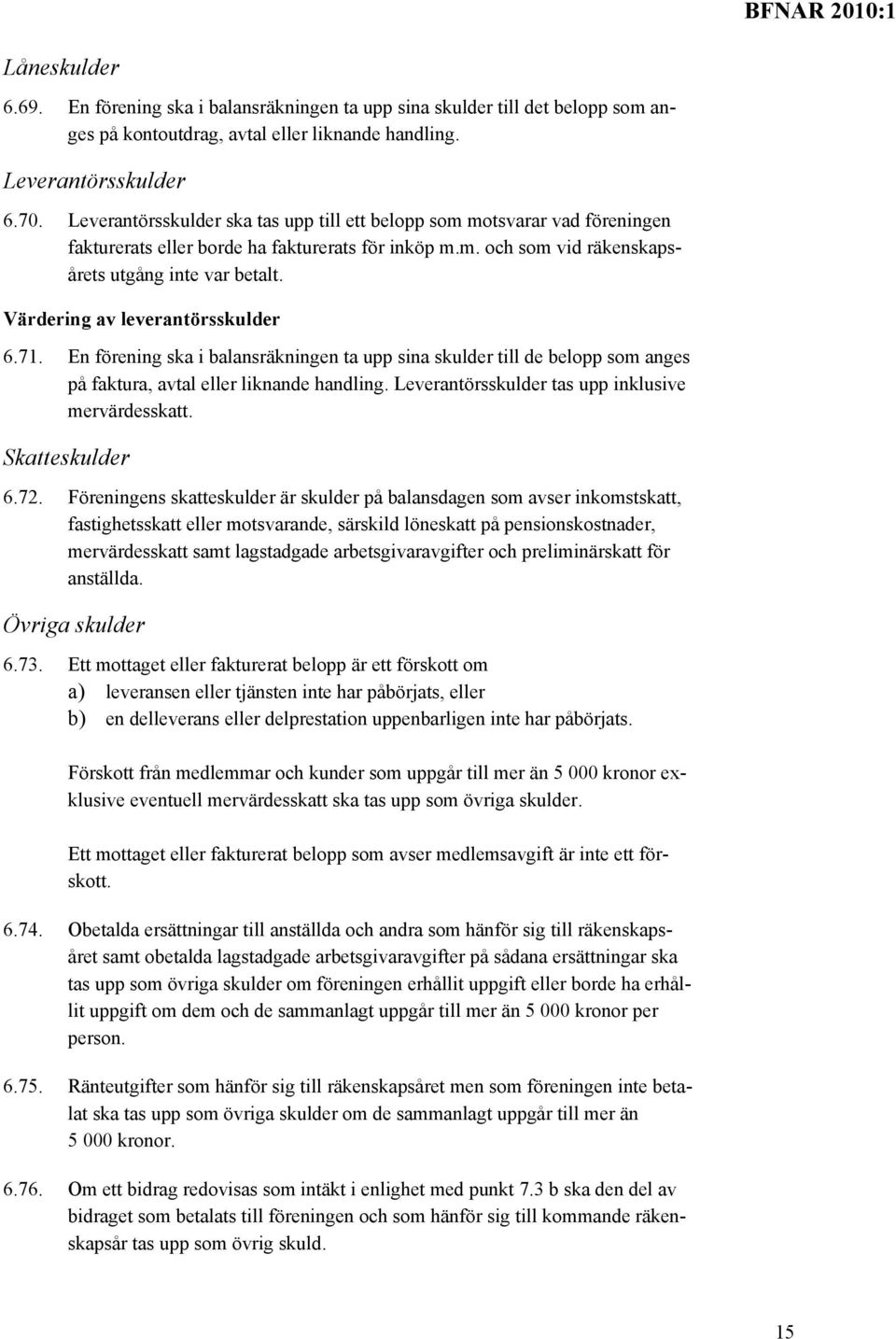 Värdering av leverantörsskulder 6.71. En förening ska i balansräkningen ta upp sina skulder till de belopp som anges på faktura, avtal eller liknande handling.