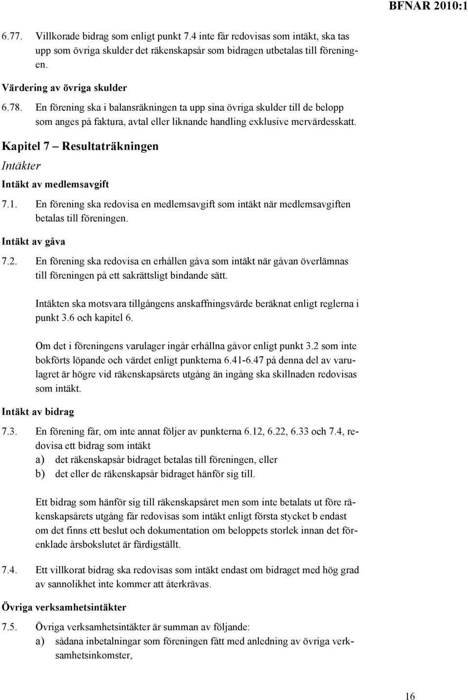 Kapitel 7 Resultaträkningen Intäkter Intäkt av medlemsavgift 7.1. En förening ska redovisa en medlemsavgift som intäkt när medlemsavgiften betalas till föreningen. Intäkt av gåva 7.2.