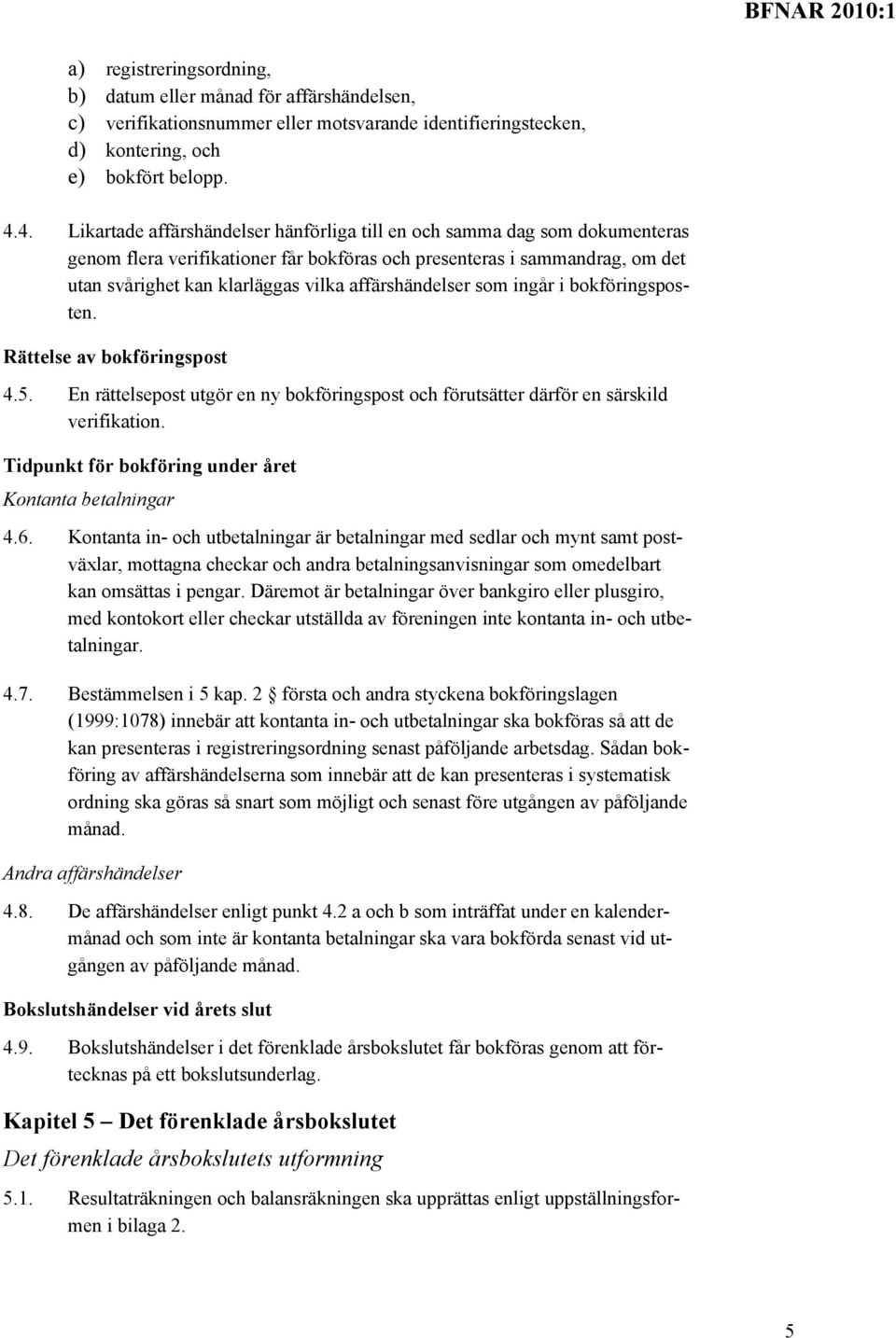 affärshändelser som ingår i bokföringsposten. Rättelse av bokföringspost 4.5. En rättelsepost utgör en ny bokföringspost och förutsätter därför en särskild verifikation.