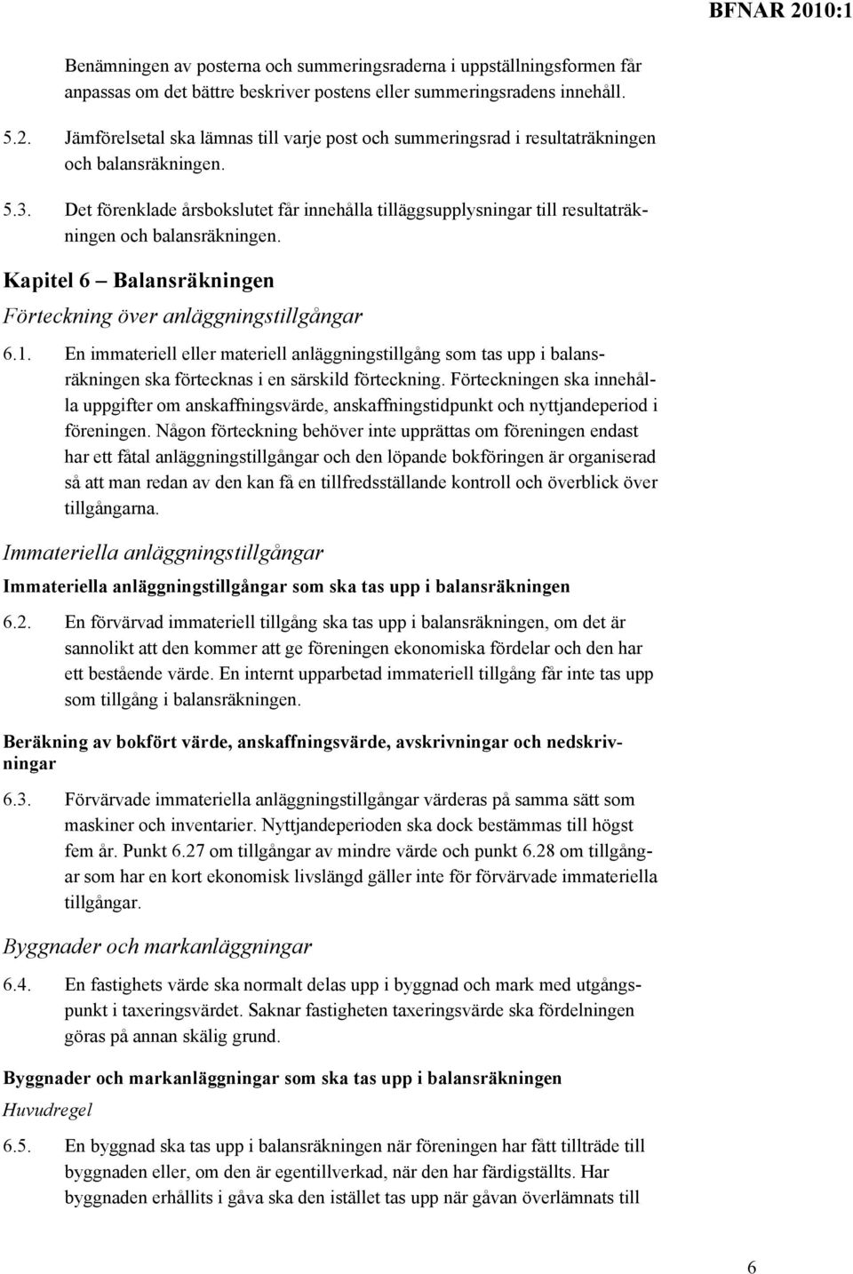 Det förenklade årsbokslutet får innehålla tilläggsupplysningar till resultaträkningen och balansräkningen. Kapitel 6 Balansräkningen Förteckning över anläggningstillgångar 6.1.