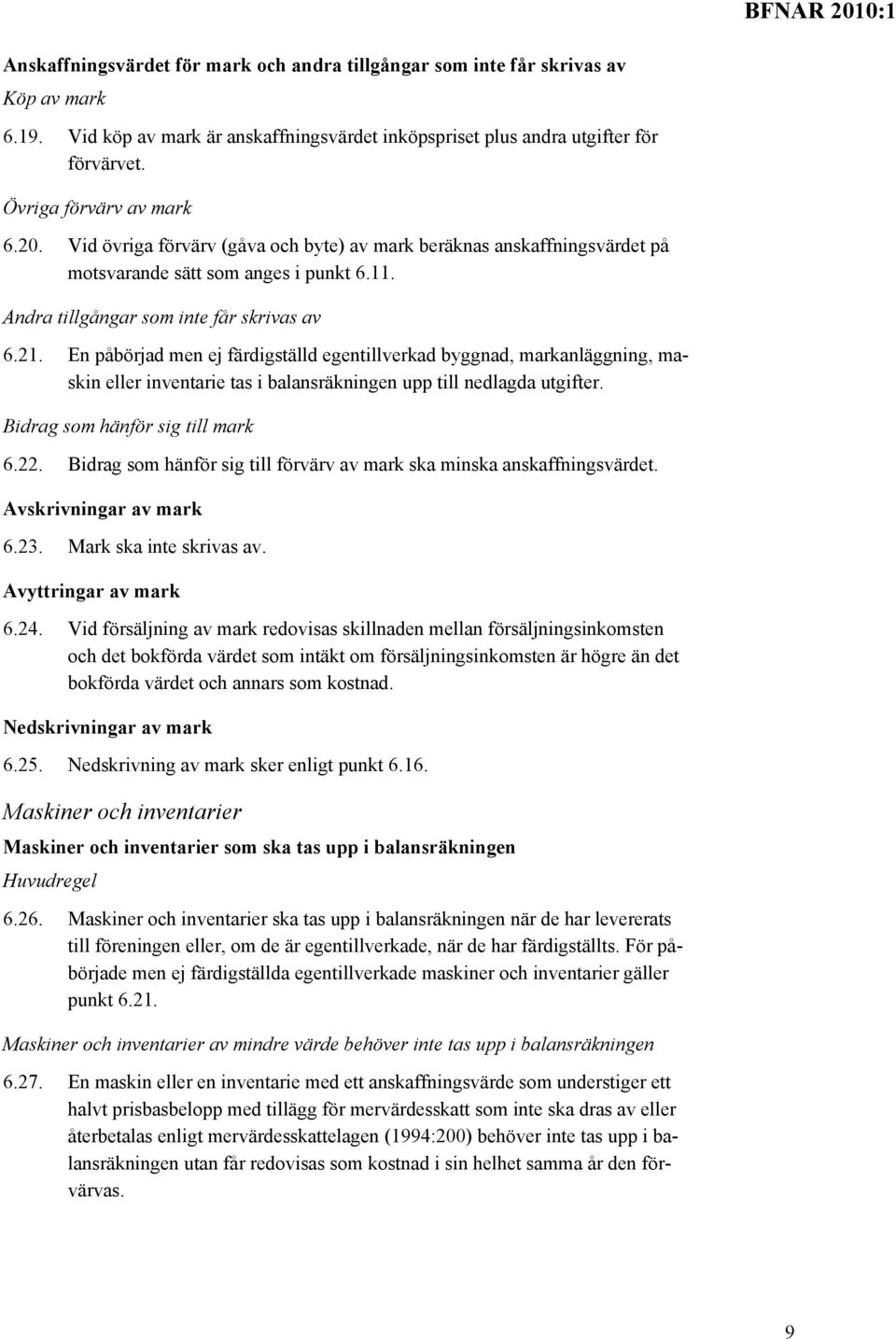 En påbörjad men ej färdigställd egentillverkad byggnad, markanläggning, maskin eller inventarie tas i balansräkningen upp till nedlagda utgifter. Bidrag som hänför sig till mark 6.22.