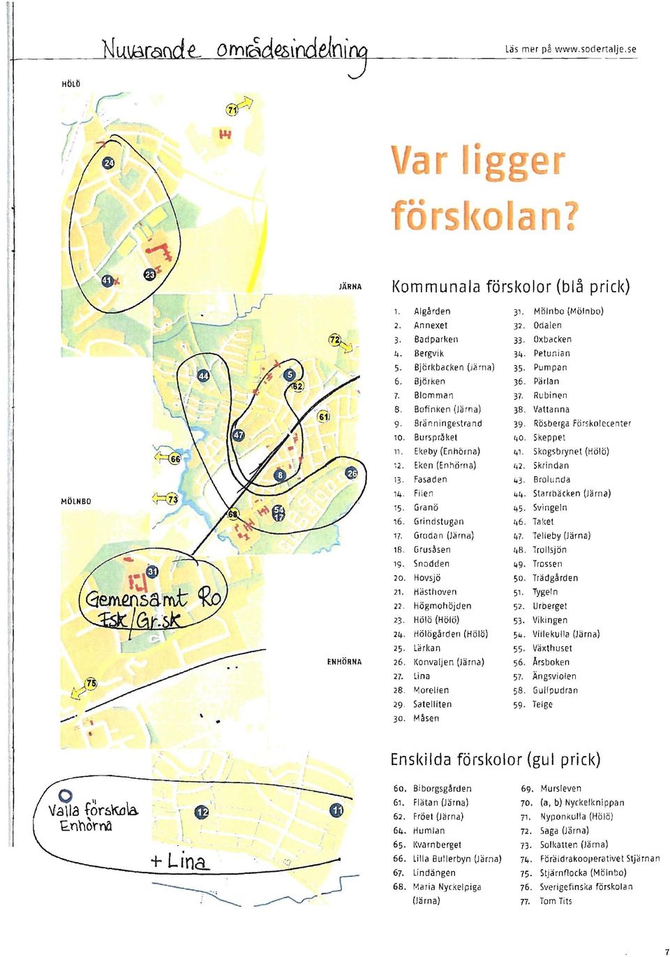 Vatta nna 9 Bränningestrand 39 Rösberga Förskolecenter 10. Burspråket 40, Skeppet 11. Ekeby (En hörna) 4" SkogSbrynet (Hölö) 12. Eken (Enhörna) 42. Skrindan 13 Fasaden 43 Brolunda 14.