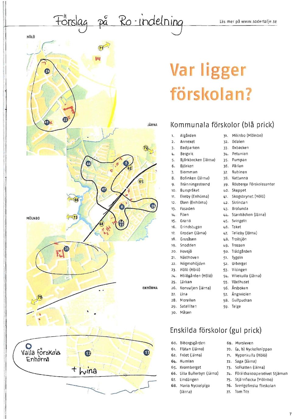 Skeppet 11. Ekeby (Enhörna) 41. Skogsbrynet (Hölö) 12. Eken (Enhörna) 42. Skrindan 13 Fasaden 43 Brolunda 14. Filen 44 Starrbäcken (Jä rna) ~?:U 15 Granö 45 Svingeln,/ 16. Grindstugan 46. Taket ~ 17.