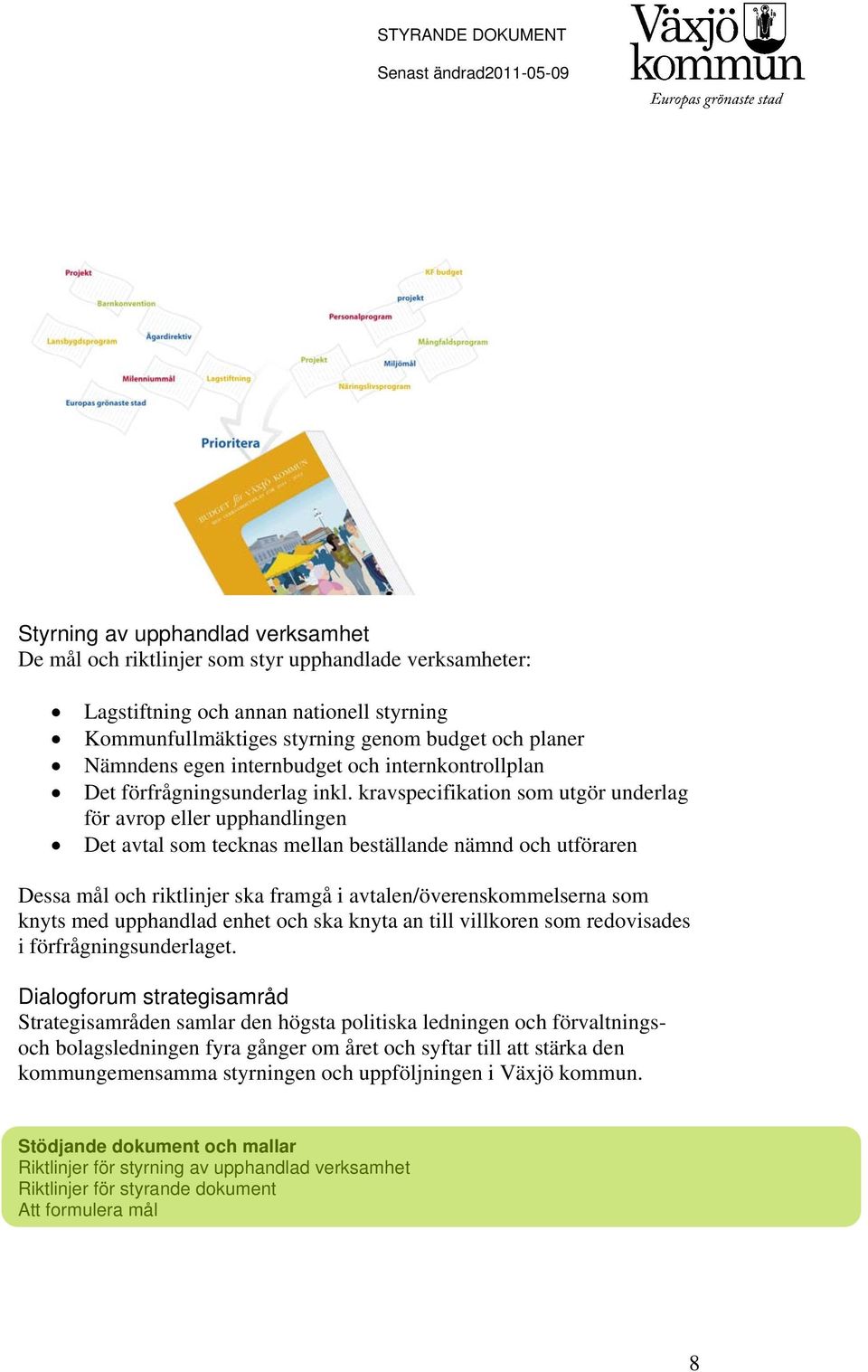 kravspecifikation som utgör underlag för avrop eller upphandlingen Det avtal som tecknas mellan beställande nämnd och utföraren Dessa mål och riktlinjer ska framgå i avtalen/överenskommelserna som