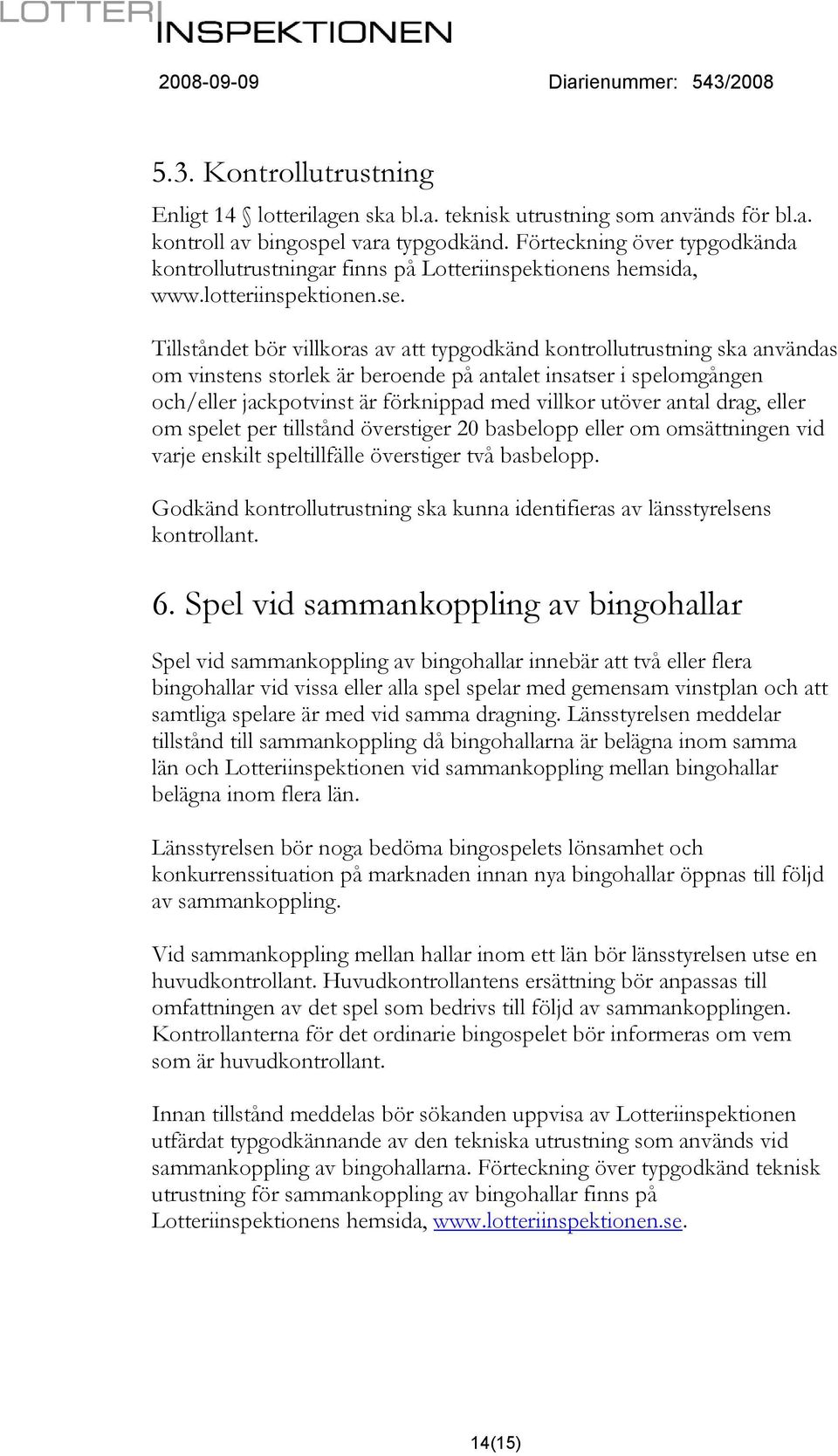 Tillståndet bör villkoras av att typgodkänd kontrollutrustning ska användas om vinstens storlek är beroende på antalet insatser i spelomgången och/eller jackpotvinst är förknippad med villkor utöver