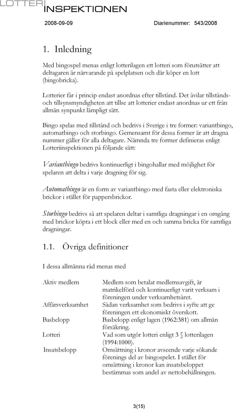 Bingo spelas med tillstånd och bedrivs i Sverige i tre former: variantbingo, automatbingo och storbingo. Gemensamt för dessa former är att dragna nummer gäller för alla deltagare.