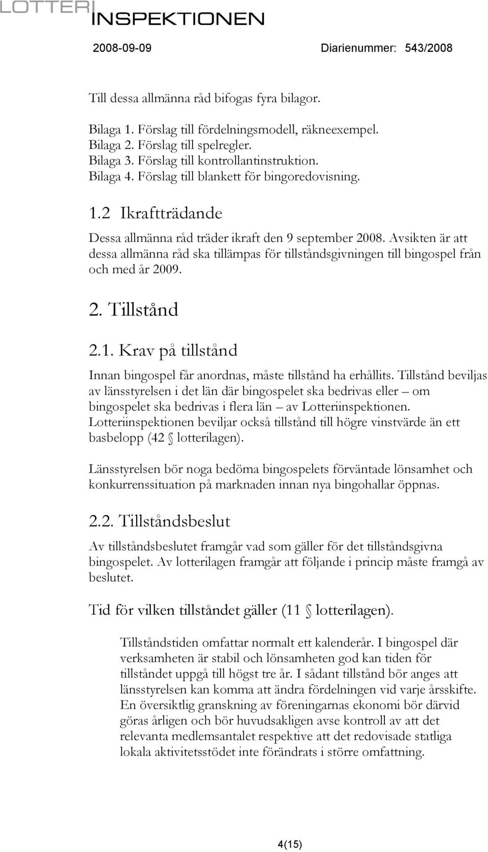 Avsikten är att dessa allmänna råd ska tillämpas för tillståndsgivningen till bingospel från och med år 2009. 2. Tillstånd 2.1.