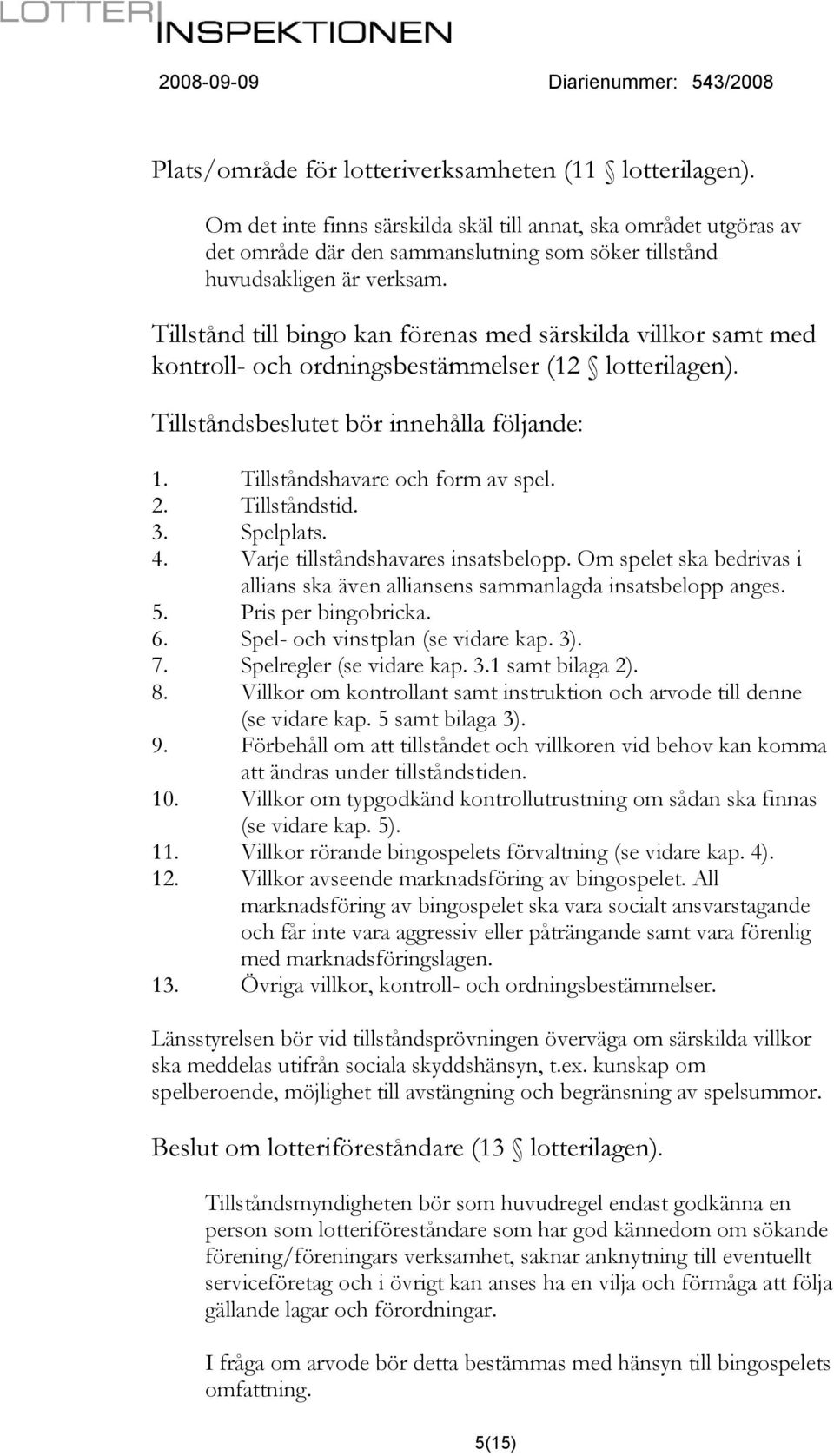 Tillstånd till bingo kan förenas med särskilda villkor samt med kontroll- och ordningsbestämmelser (12 lotterilagen). Tillståndsbeslutet bör innehålla följande: 1. Tillståndshavare och form av spel.