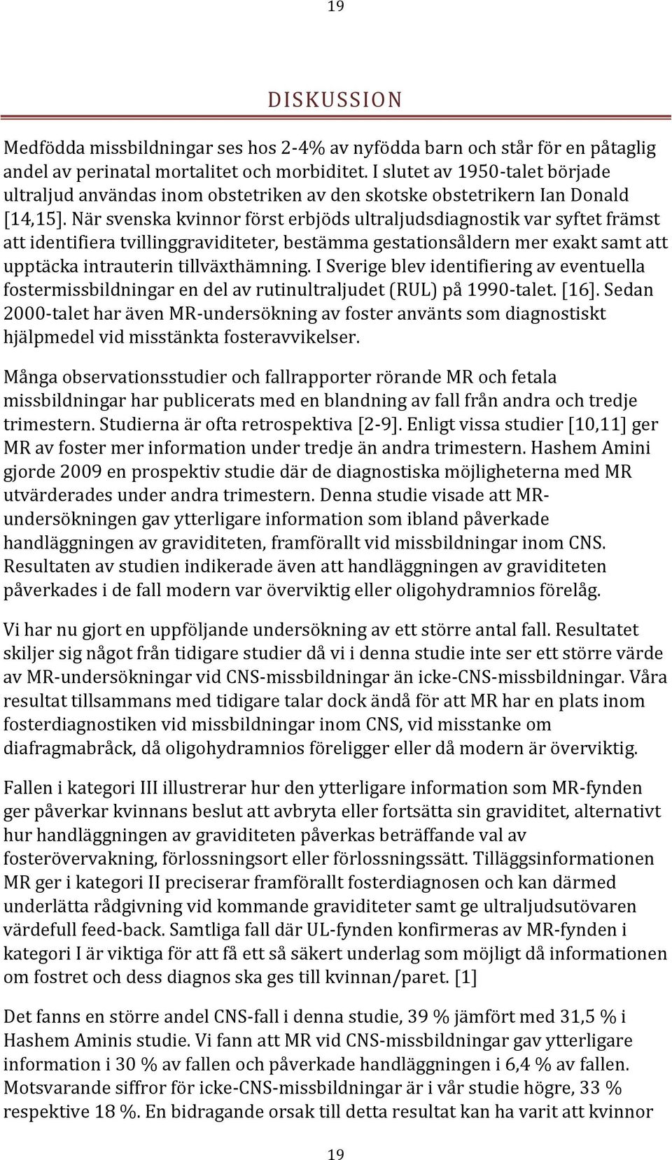 När svenska kvinnor först erbjöds ultraljudsdiagnostik var syftet främst att identifiera tvillinggraviditeter, bestämma gestationsåldern mer exakt samt att upptäcka intrauterin tillväxthämning.