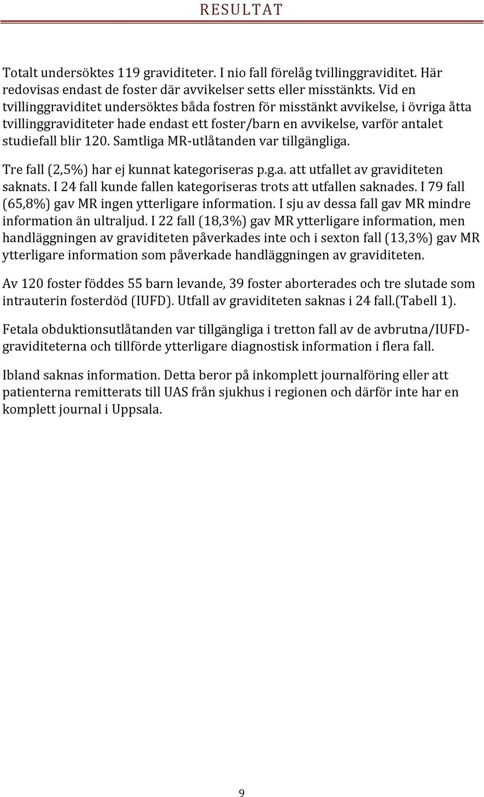 Samtliga MR-utlåtanden var tillgängliga. Tre fall (2,5%) har ej kunnat kategoriseras p.g.a. att utfallet av graviditeten saknats. I 24 fall kunde fallen kategoriseras trots att utfallen saknades.