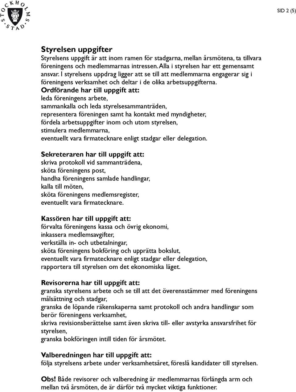Ordförande har till uppgift att: leda föreningens arbete, sammankalla och leda styrelsesammanträden, representera föreningen samt ha kontakt med myndigheter, fördela arbetsuppgifter inom och utom
