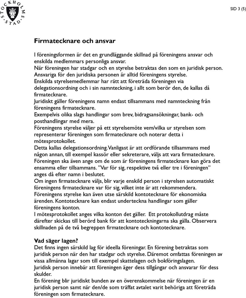 Enskilda styrelsemedlemmar har rätt att företräda föreningen via delegationsordning och i sin namnteckning, i allt som berör den, de kallas då firmatecknare.