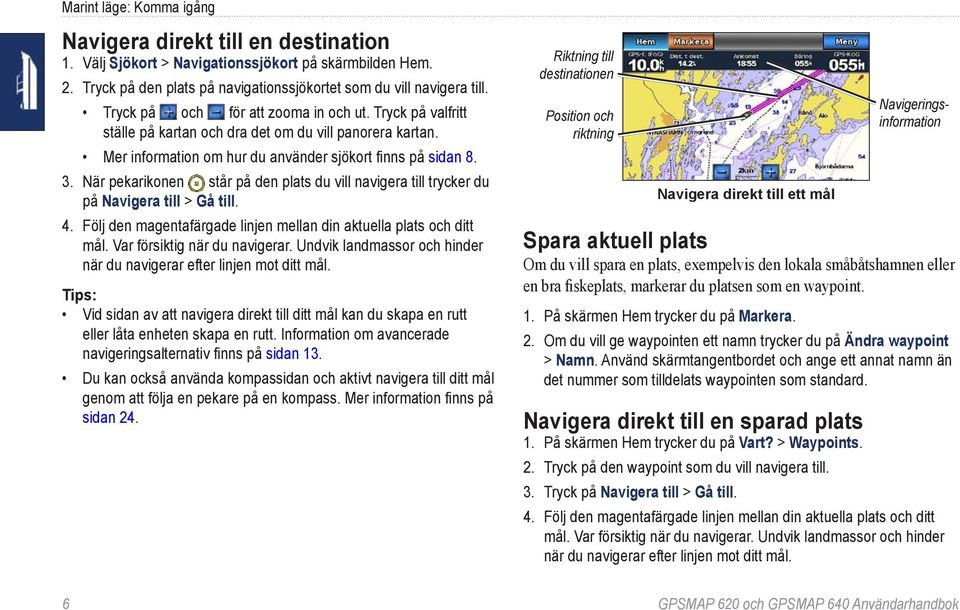 När pekarikonen står på den plats du vill navigera till trycker du på Navigera till > Gå till. 4. Följ den magentafärgade linjen mellan din aktuella plats och ditt mål. Var försiktig när du navigerar.