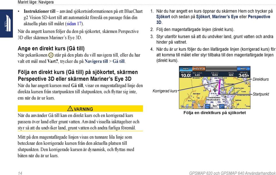 Ange en direkt kurs (Gå till) När pekarikonen står på den plats du vill navigera till, eller du har valt ett mål med Vart?, trycker du på Navigera till > Gå till. 1.