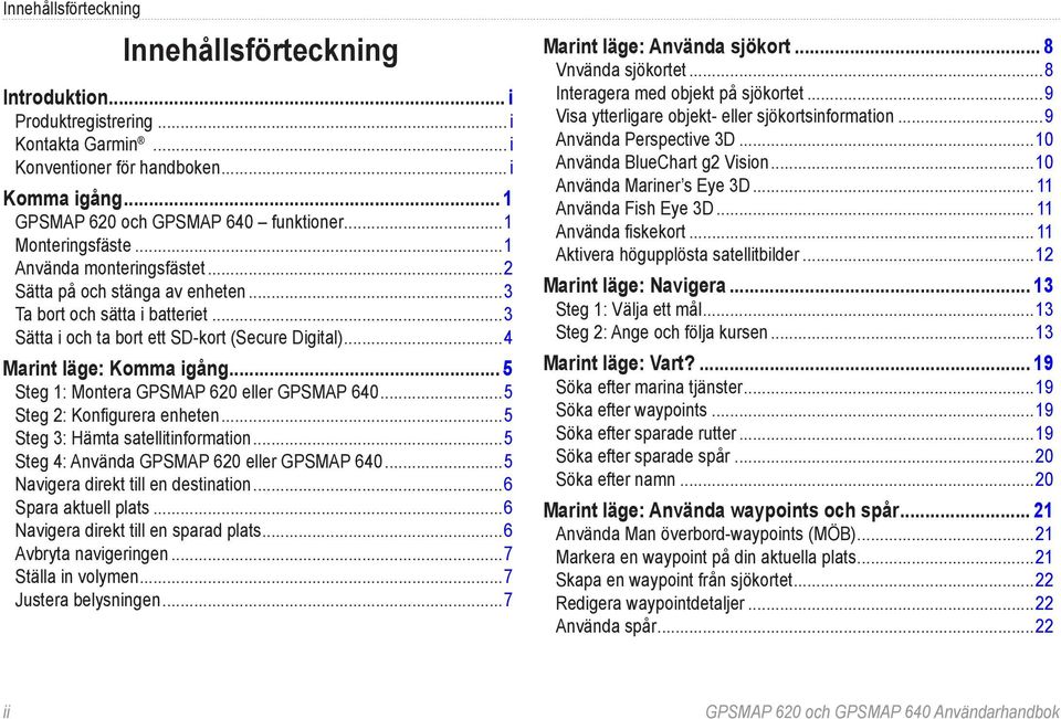 .. 5 Steg 1: Montera GPSMAP 620 eller GPSMAP 640...5 Steg 2: Konfigurera enheten...5 Steg 3: Hämta satellitinformation...5 Steg 4: Använda GPSMAP 620 eller GPSMAP 640.