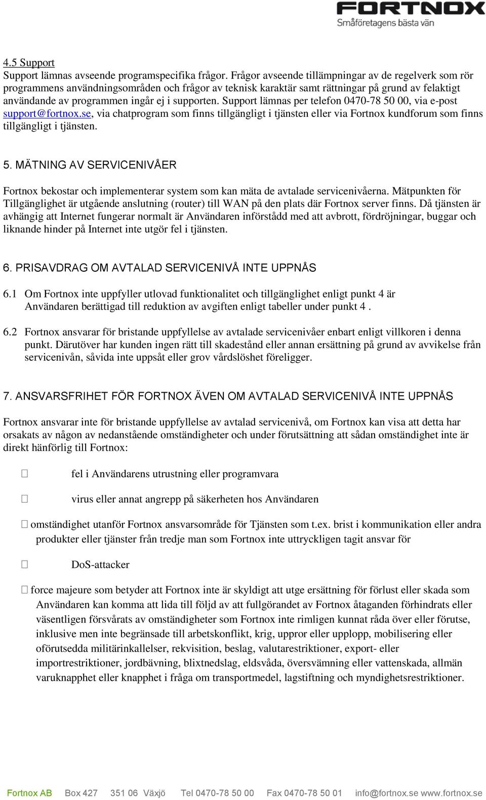 Support lämnas per telefon 0470-78 50 00, via e-post support@fortnox.se, via chatprogram som finns tillgängligt i tjänsten eller via Fortnox kundforum som finns tillgängligt i tjänsten. 5. MÄTNING AV SERVICENIVÅER Fortnox bekostar och implementerar system som kan mäta de avtalade servicenivåerna.