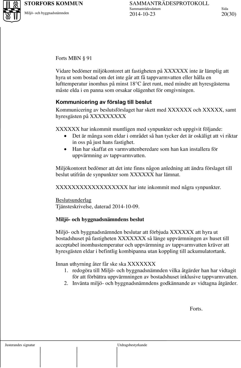 Kommunicering av förslag till beslut Kommunicering av beslutsförslaget har skett med XXXXXX och XXXXX, samt hyresgästen på XXXXXXXXX XXXXXX har inkommit muntligen med synpunkter och uppgivit