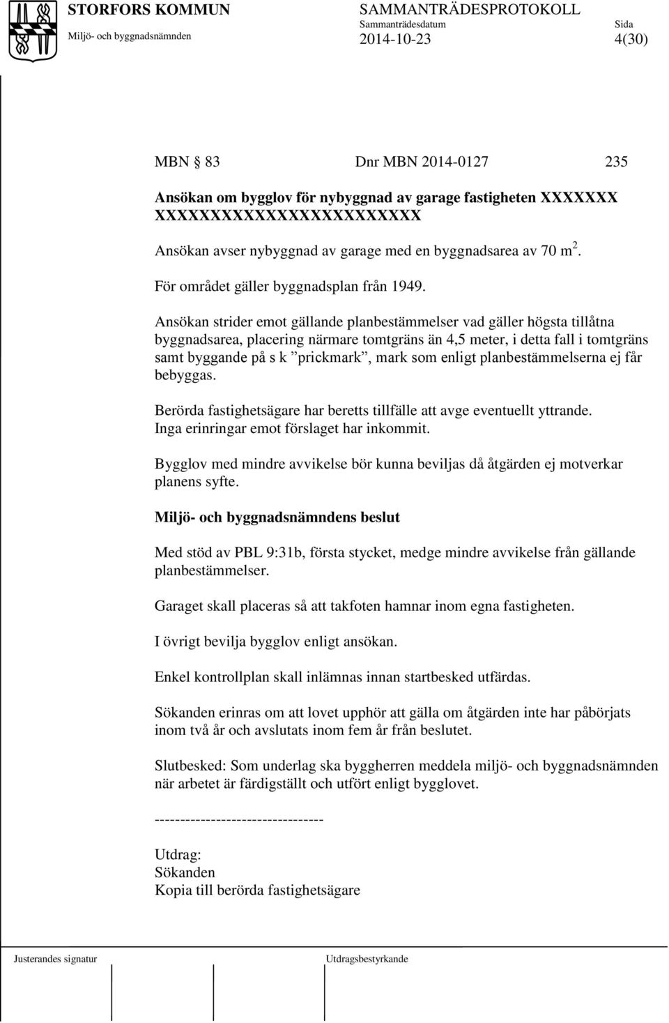 Ansökan strider emot gällande planbestämmelser vad gäller högsta tillåtna byggnadsarea, placering närmare tomtgräns än 4,5 meter, i detta fall i tomtgräns samt byggande på s k prickmark, mark som