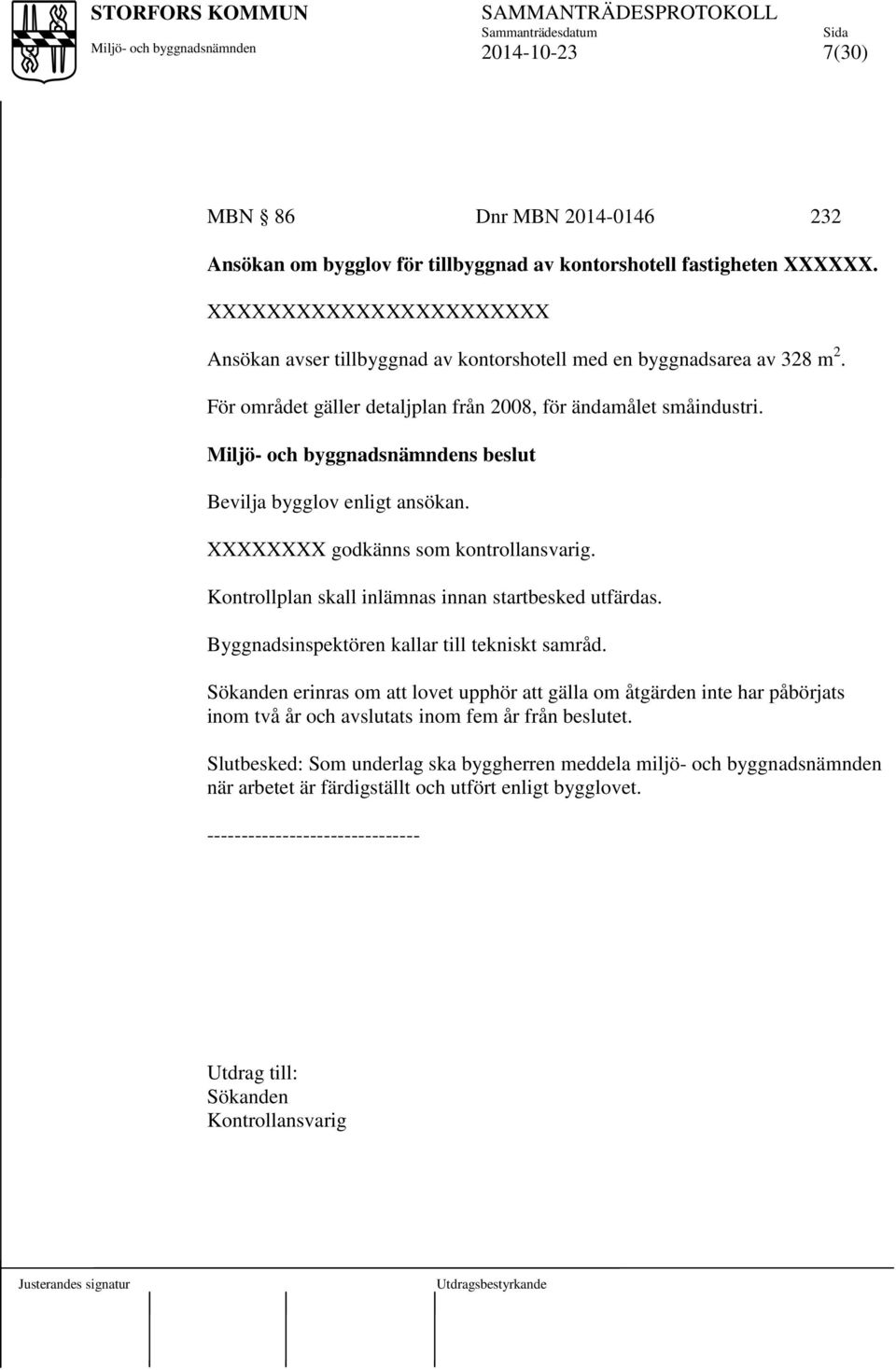 s beslut Bevilja bygglov enligt ansökan. XXXXXXXX godkänns som kontrollansvarig. Kontrollplan skall inlämnas innan startbesked utfärdas. Byggnadsinspektören kallar till tekniskt samråd.