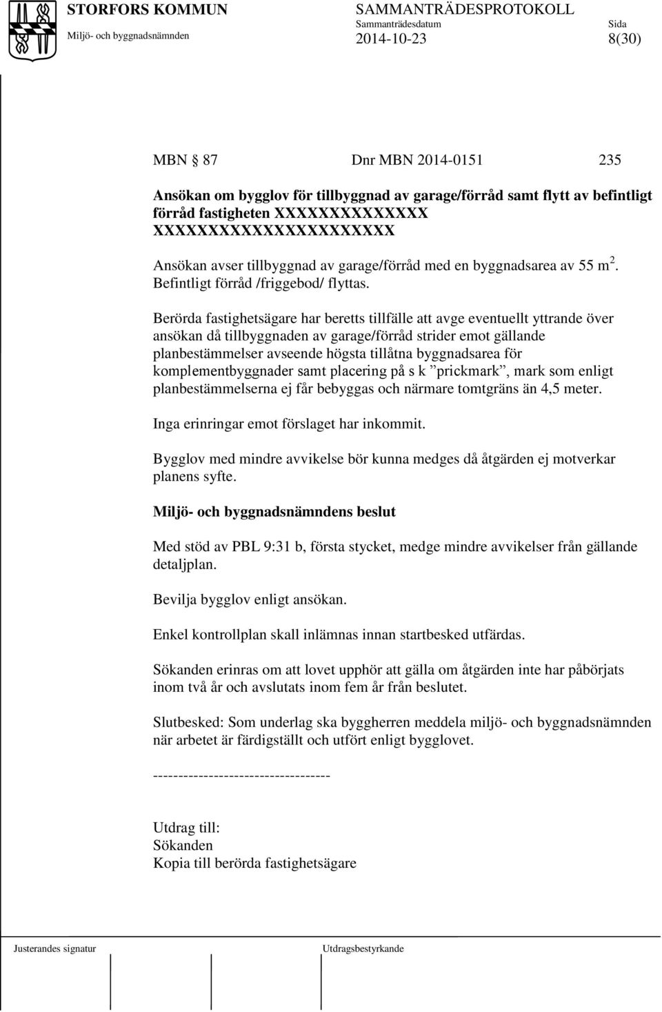 Berörda fastighetsägare har beretts tillfälle att avge eventuellt yttrande över ansökan då tillbyggnaden av garage/förråd strider emot gällande planbestämmelser avseende högsta tillåtna byggnadsarea