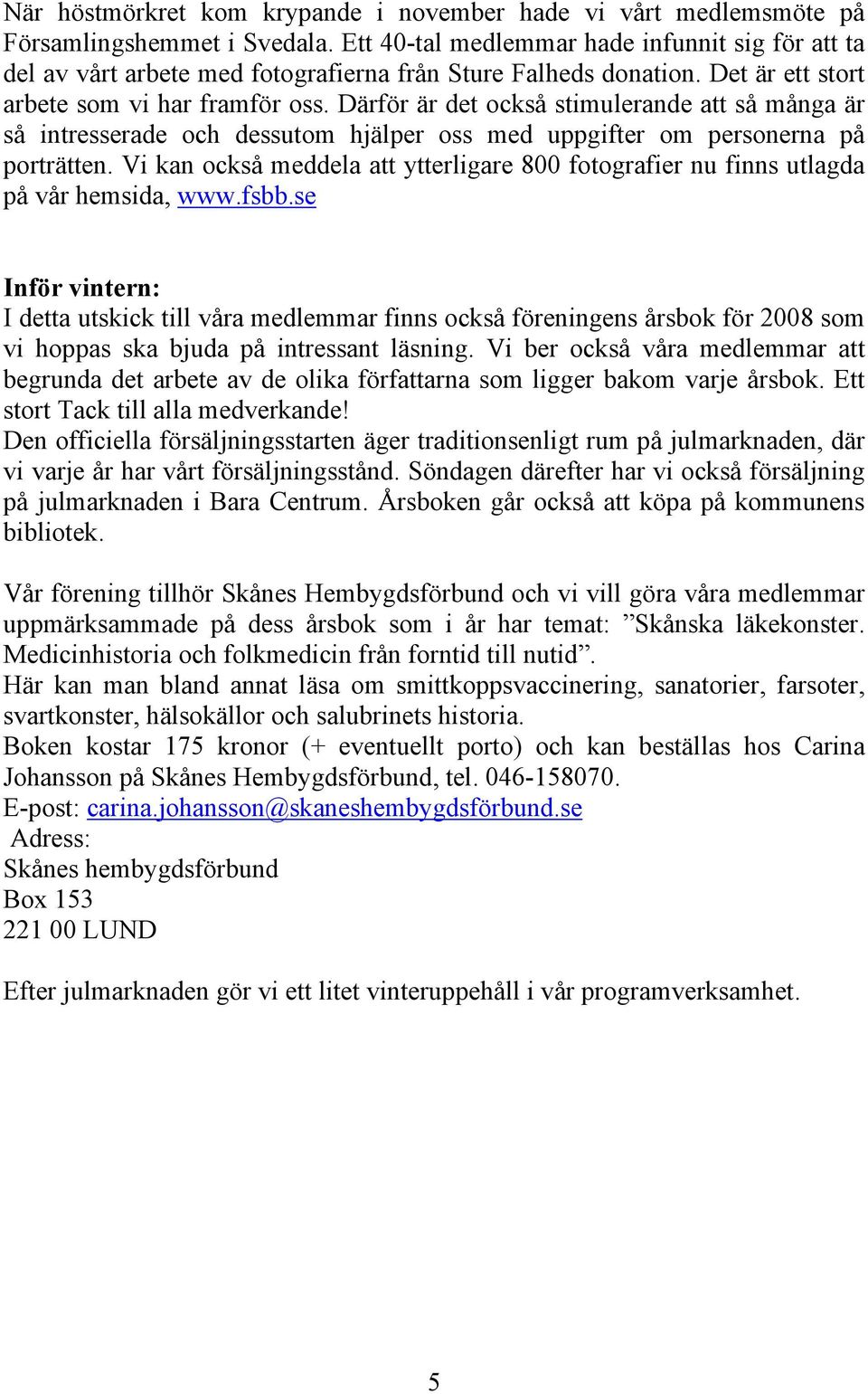 Därför är det också stimulerande att så många är så intresserade och dessutom hjälper oss med uppgifter om personerna på porträtten.