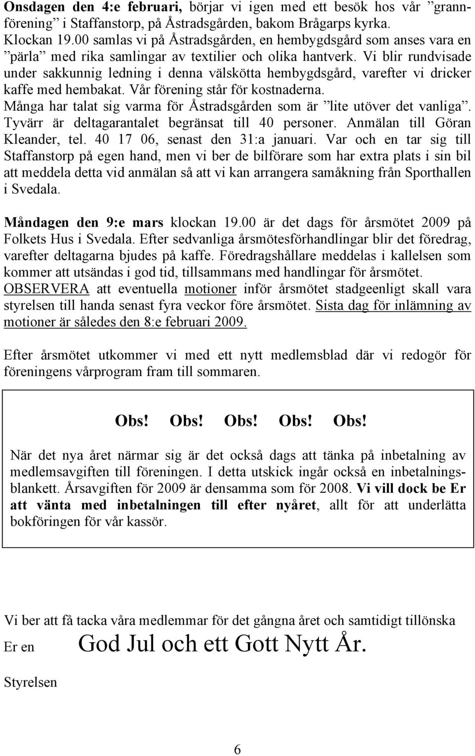 Vi blir rundvisade under sakkunnig ledning i denna välskötta hembygdsgård, varefter vi dricker kaffe med hembakat. Vår förening står för kostnaderna.