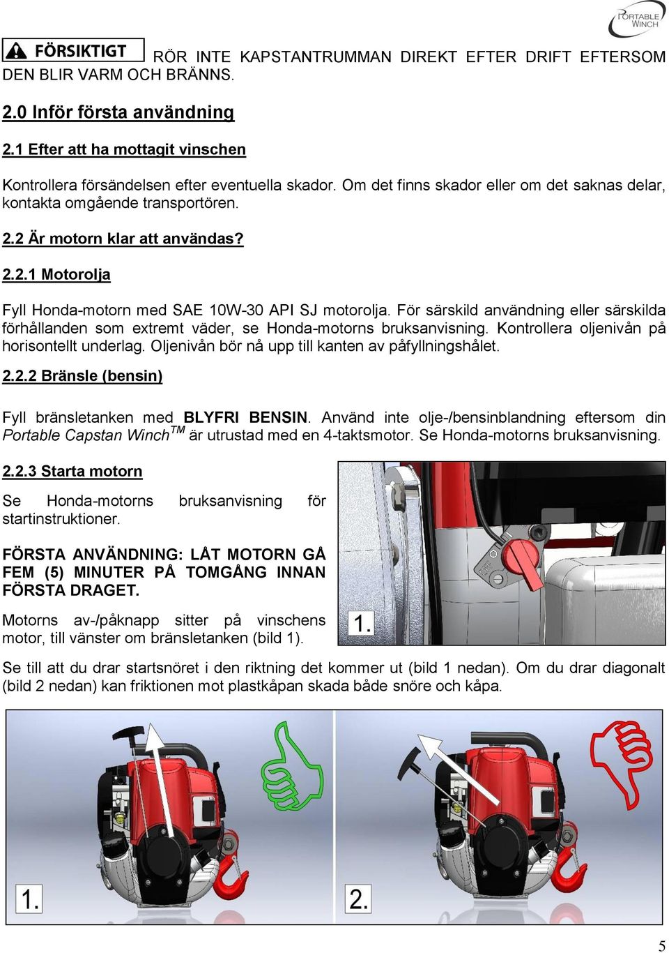 För särskild användning eller särskilda förhållanden som extremt väder, se Honda-motorns bruksanvisning. Kontrollera oljenivån på horisontellt underlag.