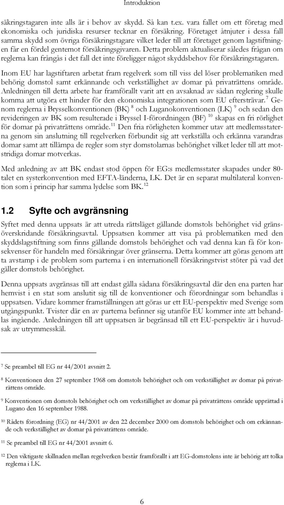 Detta problem aktualiserar således frågan om reglerna kan frångås i det fall det inte föreligger något skyddsbehov för försäkringstagaren.