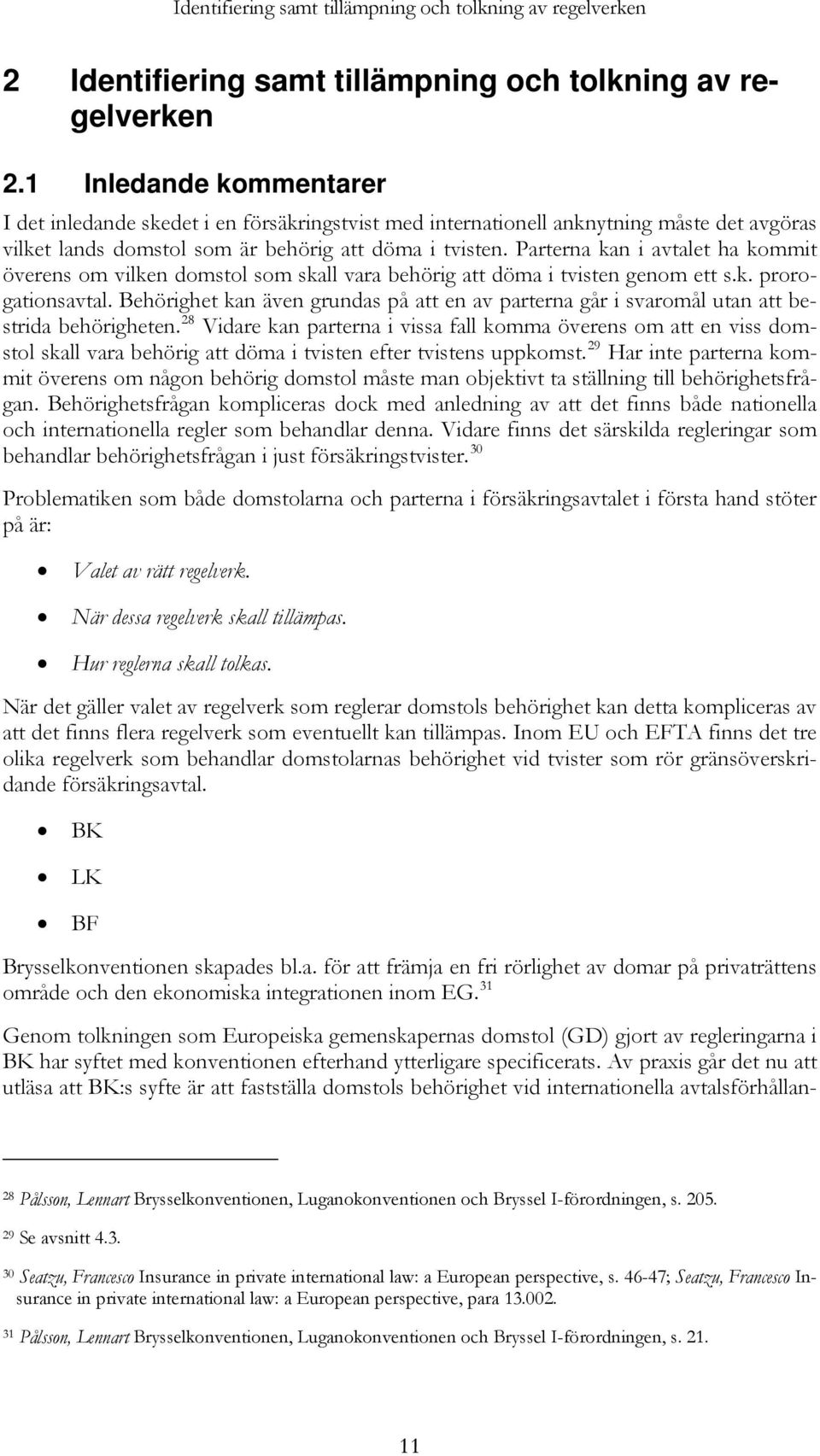 Parterna kan i avtalet ha kommit överens om vilken domstol som skall vara behörig att döma i tvisten genom ett s.k. prorogationsavtal.