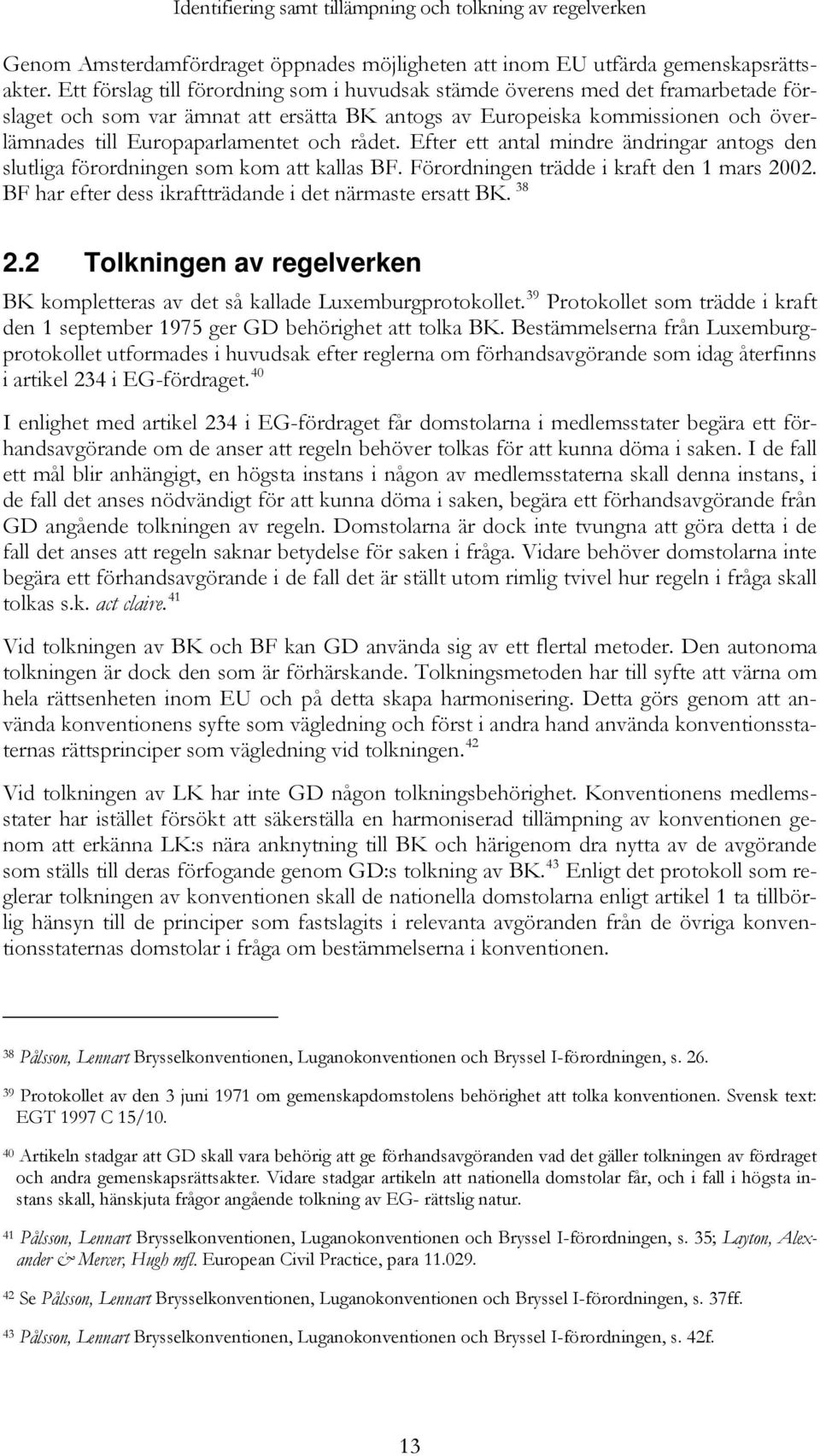 rådet. Efter ett antal mindre ändringar antogs den slutliga förordningen som kom att kallas BF. Förordningen trädde i kraft den 1 mars 2002. BF har efter dess ikraftträdande i det närmaste ersatt BK.