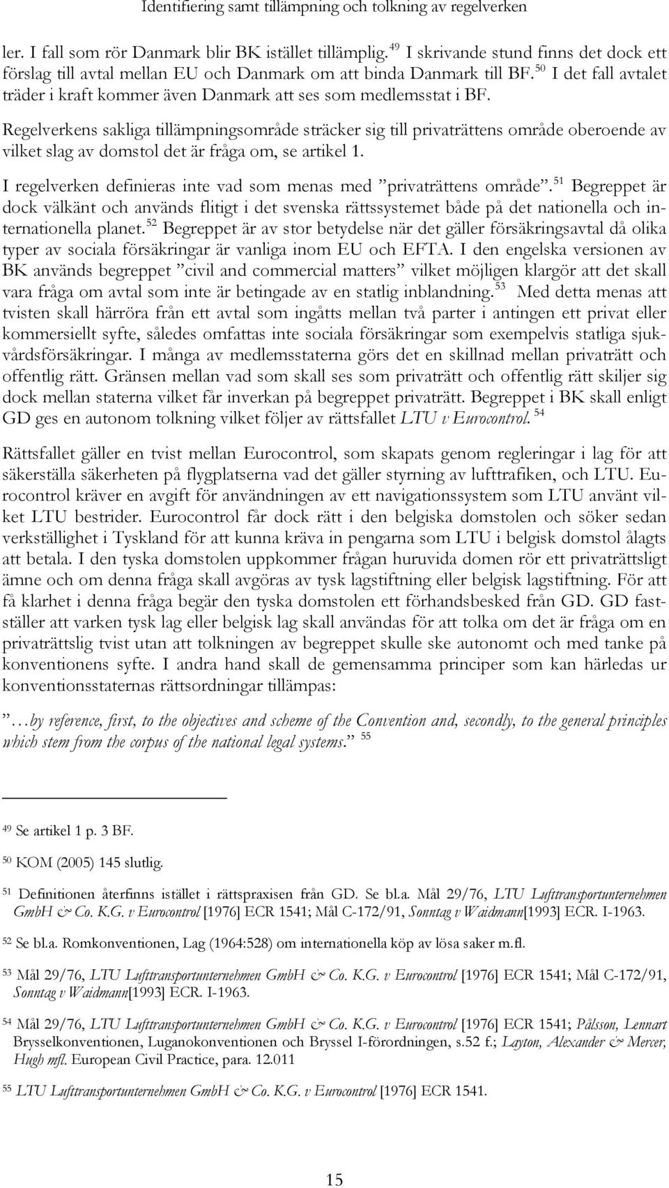 Regelverkens sakliga tillämpningsområde sträcker sig till privaträttens område oberoende av vilket slag av domstol det är fråga om, se artikel 1.