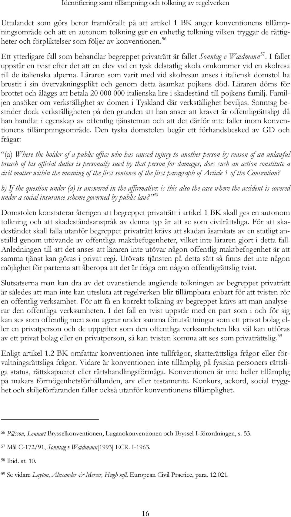 I fallet uppstår en tvist efter det att en elev vid en tysk delstatlig skola omkommer vid en skolresa till de italienska alperna.